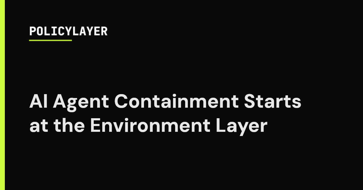 AI Agent Containment Starts at the Environment Layer | PolicyLayer Blog