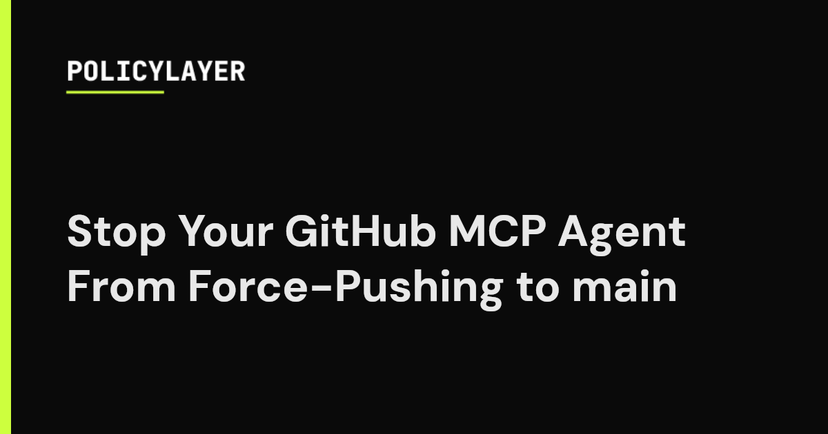 Stop Your GitHub MCP Agent From Force-Pushing to main | PolicyLayer Blog